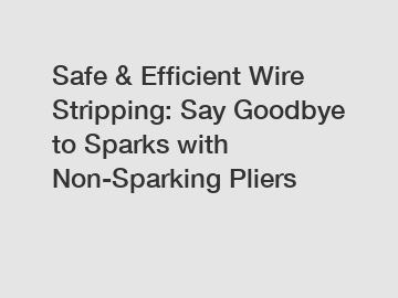 Safe & Efficient Wire Stripping: Say Goodbye to Sparks with Non-Sparking Pliers