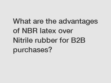 What are the advantages of NBR latex over Nitrile rubber for B2B purchases?