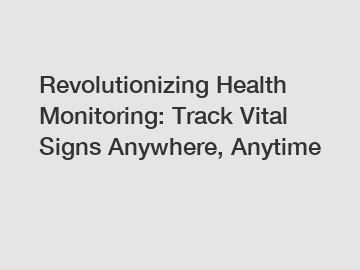Revolutionizing Health Monitoring: Track Vital Signs Anywhere, Anytime