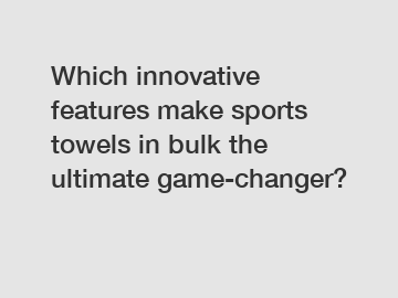 Which innovative features make sports towels in bulk the ultimate game-changer?