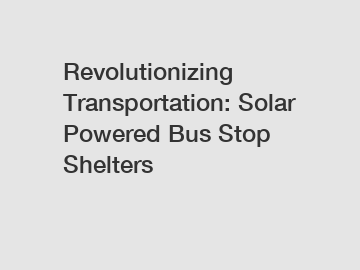 Revolutionizing Transportation: Solar Powered Bus Stop Shelters