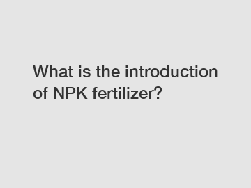 What is the introduction of NPK fertilizer?