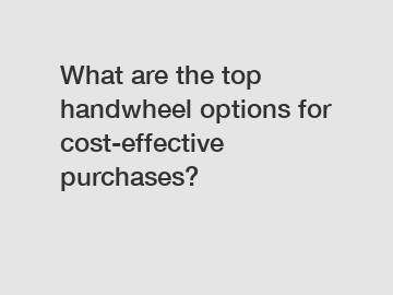 What are the top handwheel options for cost-effective purchases?