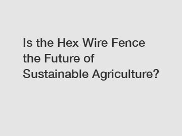Is the Hex Wire Fence the Future of Sustainable Agriculture?