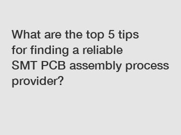 What are the top 5 tips for finding a reliable SMT PCB assembly process provider?