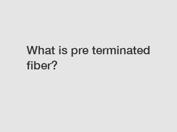What is pre terminated fiber?