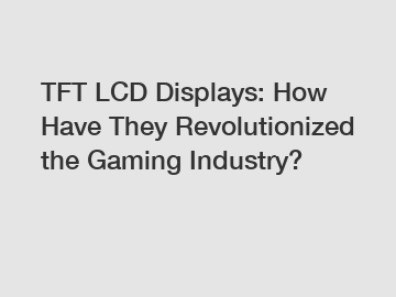 TFT LCD Displays: How Have They Revolutionized the Gaming Industry?