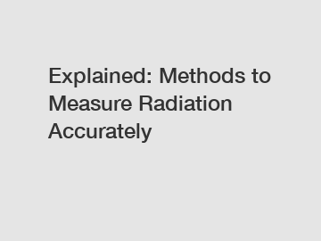 Explained: Methods to Measure Radiation Accurately