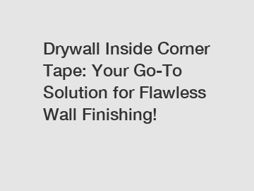 Drywall Inside Corner Tape: Your Go-To Solution for Flawless Wall Finishing!