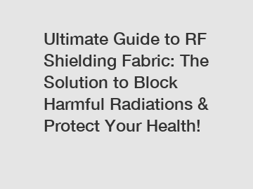 Ultimate Guide to RF Shielding Fabric: The Solution to Block Harmful Radiations & Protect Your Health!