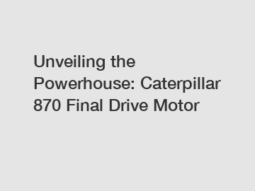 Unveiling the Powerhouse: Caterpillar 870 Final Drive Motor