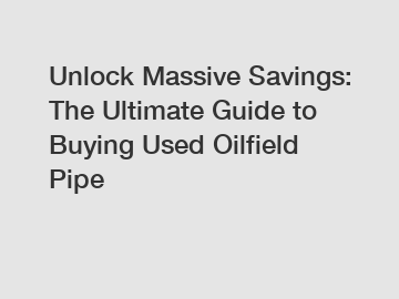 Unlock Massive Savings: The Ultimate Guide to Buying Used Oilfield Pipe