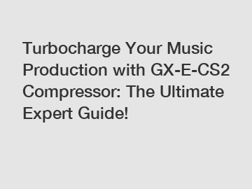 Turbocharge Your Music Production with GX-E-CS2 Compressor: The Ultimate Expert Guide!