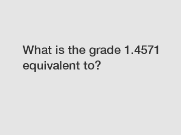 What is the grade 1.4571 equivalent to?