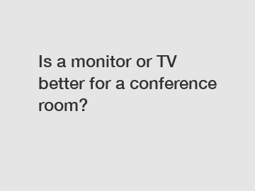 Is a monitor or TV better for a conference room?