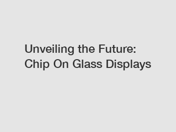 Unveiling the Future: Chip On Glass Displays