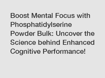Boost Mental Focus with Phosphatidylserine Powder Bulk: Uncover the Science behind Enhanced Cognitive Performance!