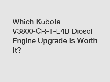 Which Kubota V3800-CR-T-E4B Diesel Engine Upgrade Is Worth It?