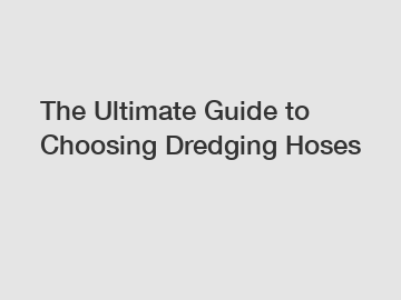 The Ultimate Guide to Choosing Dredging Hoses