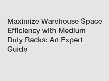 Maximize Warehouse Space Efficiency with Medium Duty Racks: An Expert Guide