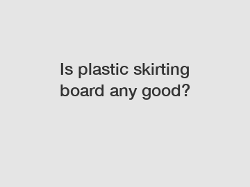 Is plastic skirting board any good?