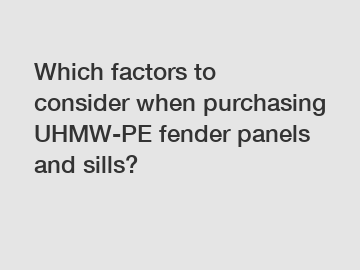 Which factors to consider when purchasing UHMW-PE fender panels and sills?