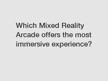 Which Mixed Reality Arcade offers the most immersive experience?