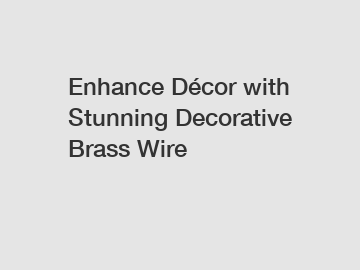 Enhance Décor with Stunning Decorative Brass Wire