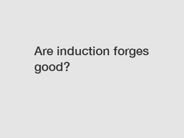 Are induction forges good?