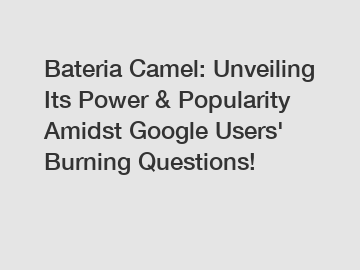 Bateria Camel: Unveiling Its Power & Popularity Amidst Google Users' Burning Questions!