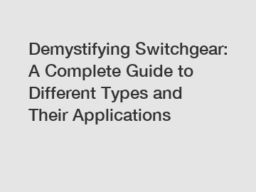 Demystifying Switchgear: A Complete Guide to Different Types and Their Applications