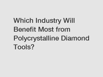 Which Industry Will Benefit Most from Polycrystalline Diamond Tools?