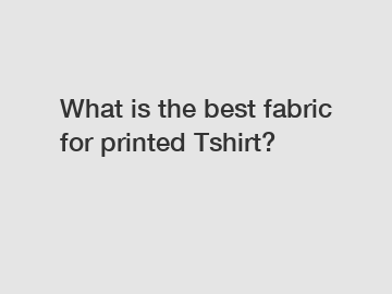 What is the best fabric for printed Tshirt?