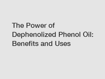 The Power of Dephenolized Phenol Oil: Benefits and Uses