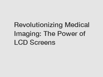 Revolutionizing Medical Imaging: The Power of LCD Screens