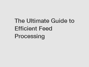 The Ultimate Guide to Efficient Feed Processing