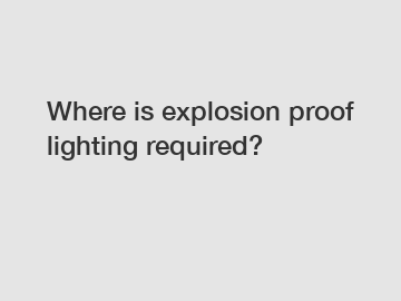 Where is explosion proof lighting required?