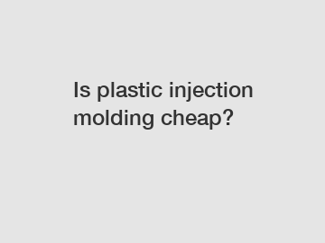 Is plastic injection molding cheap?