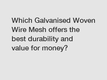 Which Galvanised Woven Wire Mesh offers the best durability and value for money?