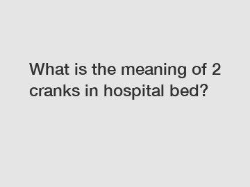 What is the meaning of 2 cranks in hospital bed?