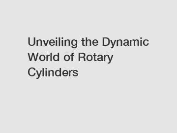 Unveiling the Dynamic World of Rotary Cylinders