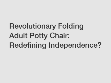 Revolutionary Folding Adult Potty Chair: Redefining Independence?