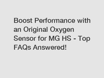 Boost Performance with an Original Oxygen Sensor for MG HS - Top FAQs Answered!