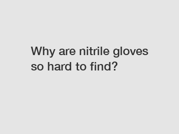 Why are nitrile gloves so hard to find?
