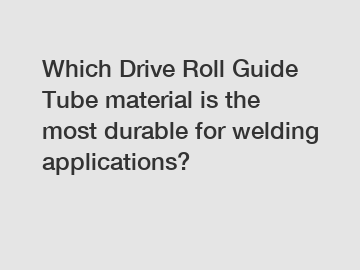 Which Drive Roll Guide Tube material is the most durable for welding applications?