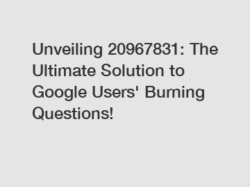 Unveiling 20967831: The Ultimate Solution to Google Users' Burning Questions!