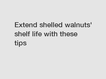 Extend shelled walnuts' shelf life with these tips
