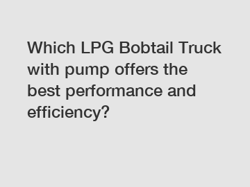 Which LPG Bobtail Truck with pump offers the best performance and efficiency?