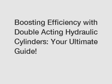 Boosting Efficiency with Double Acting Hydraulic Cylinders: Your Ultimate Guide!