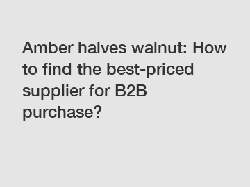 Amber halves walnut: How to find the best-priced supplier for B2B purchase?